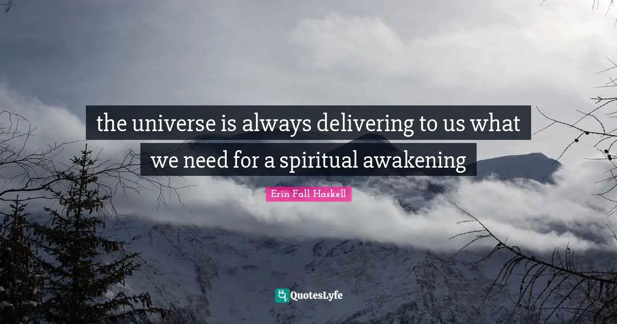 the universe is always delivering to us what we need for a spiritual awakening