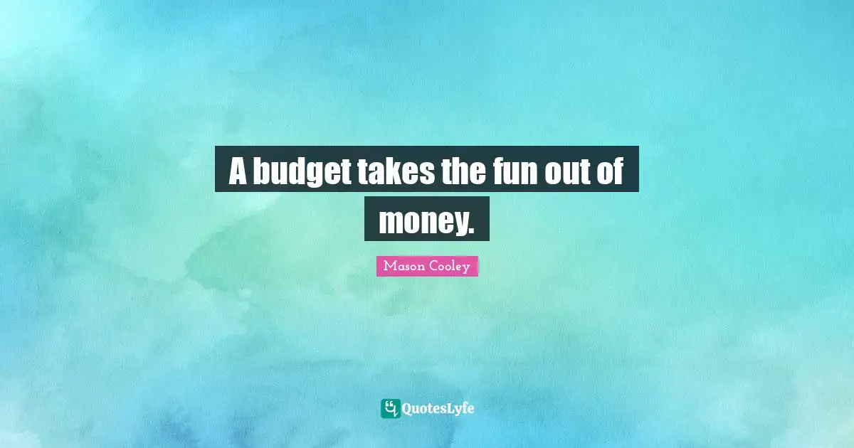 A budget takes the fun out of money.