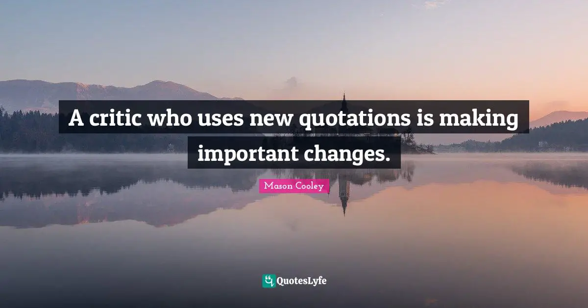 A critic who uses new quotations is making important changes.