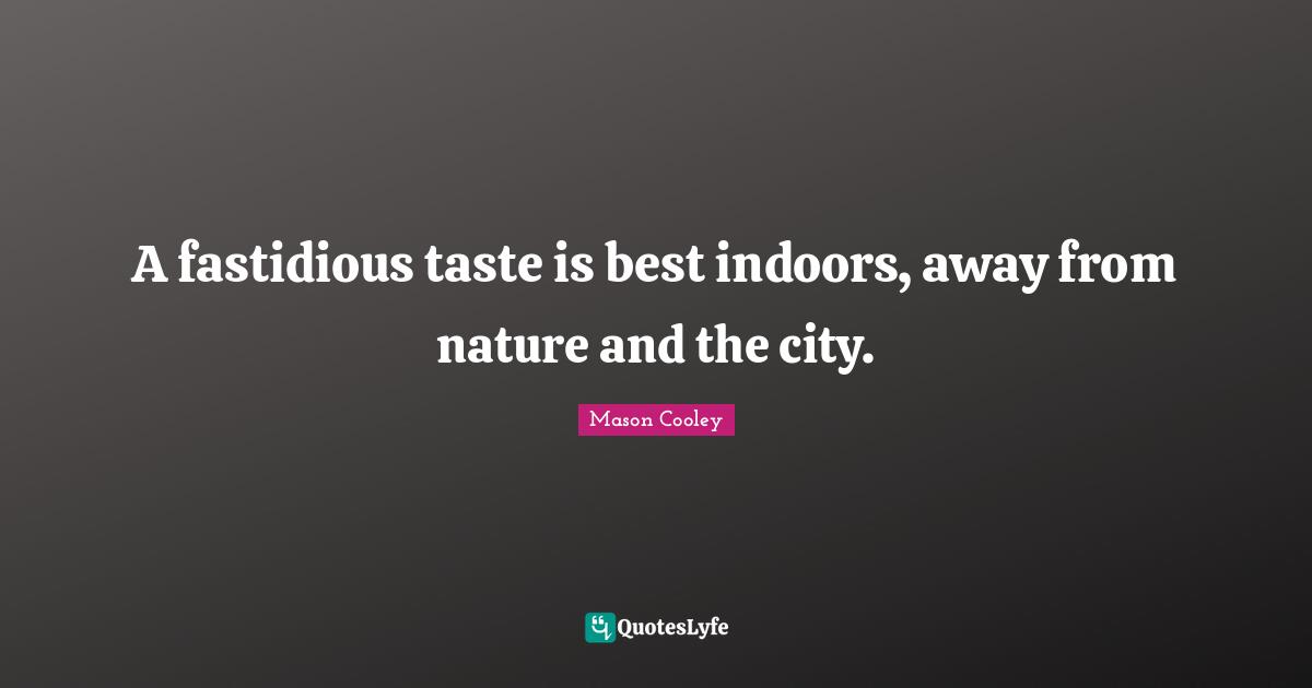 A fastidious taste is best indoors, away from nature and the city.
