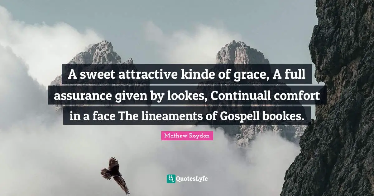 A sweet attractive kinde of grace, A full assurance given by lookes, Continuall comfort in a face The lineaments of Gospell bookes.