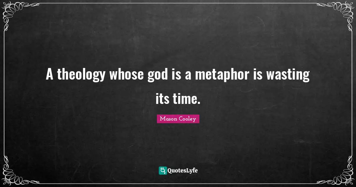 A theology whose god is a metaphor is wasting its time.
