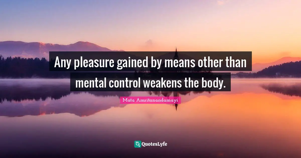 Any pleasure gained by means other than mental control weakens the body.