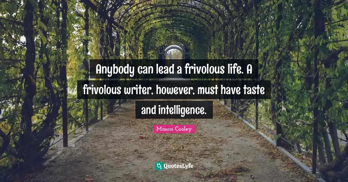 Anybody can lead a frivolous life. A frivolous writer, however, must have taste and intelligence.