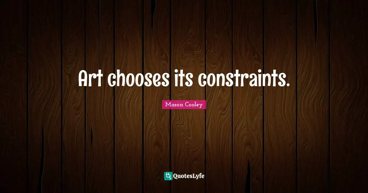 Art chooses its constraints.