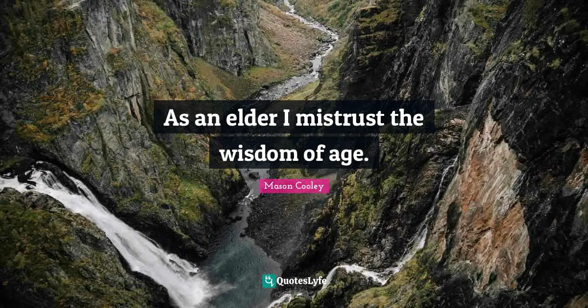 As an elder I mistrust the wisdom of age.