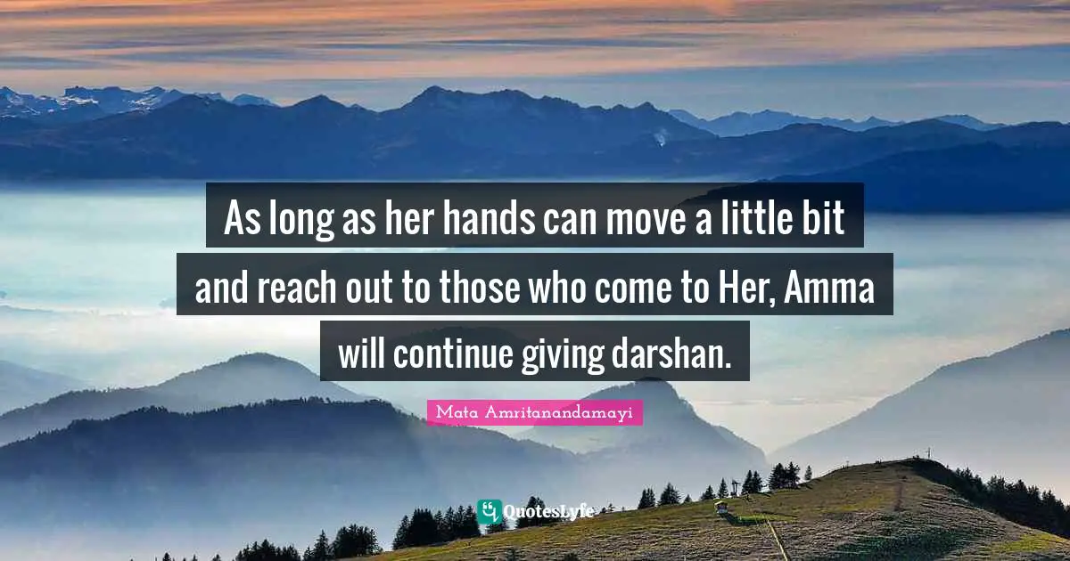 As long as her hands can move a little bit and reach out to those who come to Her, Amma will continue giving darshan.
