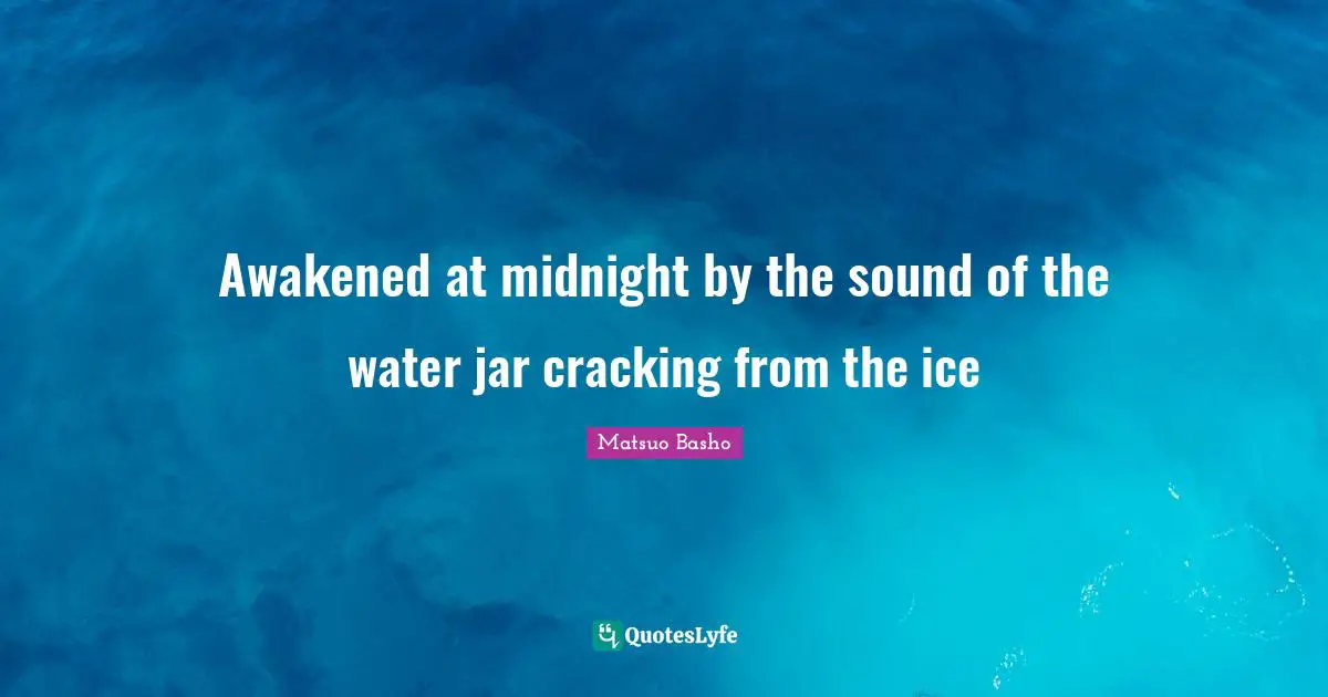 Matsuo Basho Quotes: "Awakened at midnight by the sound of the water jar cracking from the ice"