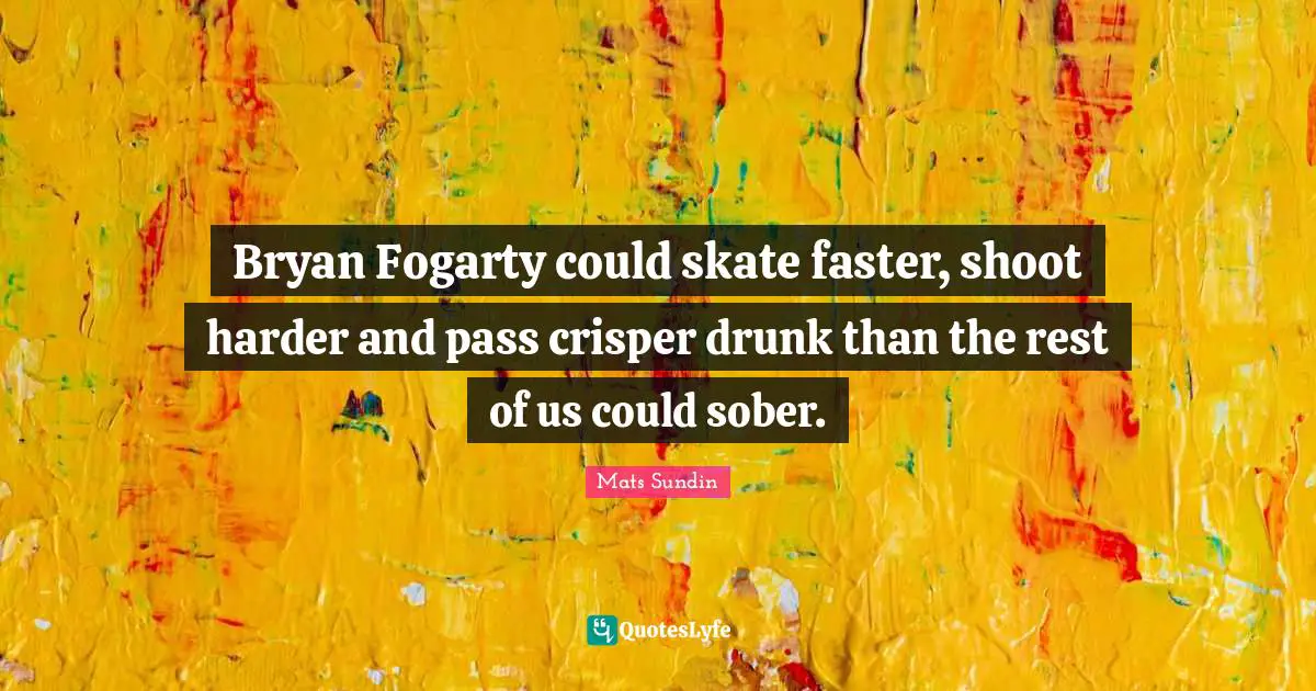 Bryan Fogarty could skate faster, shoot harder and pass crisper drunk than the rest of us could sober.