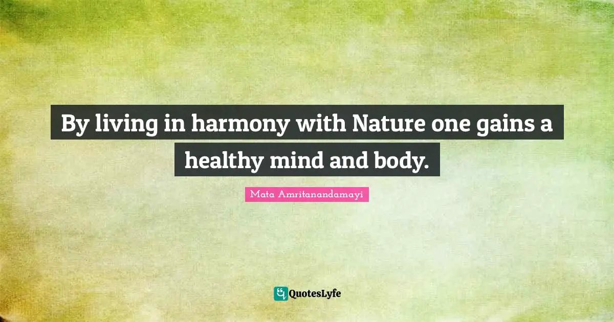 By living in harmony with Nature one gains a healthy mind and body.