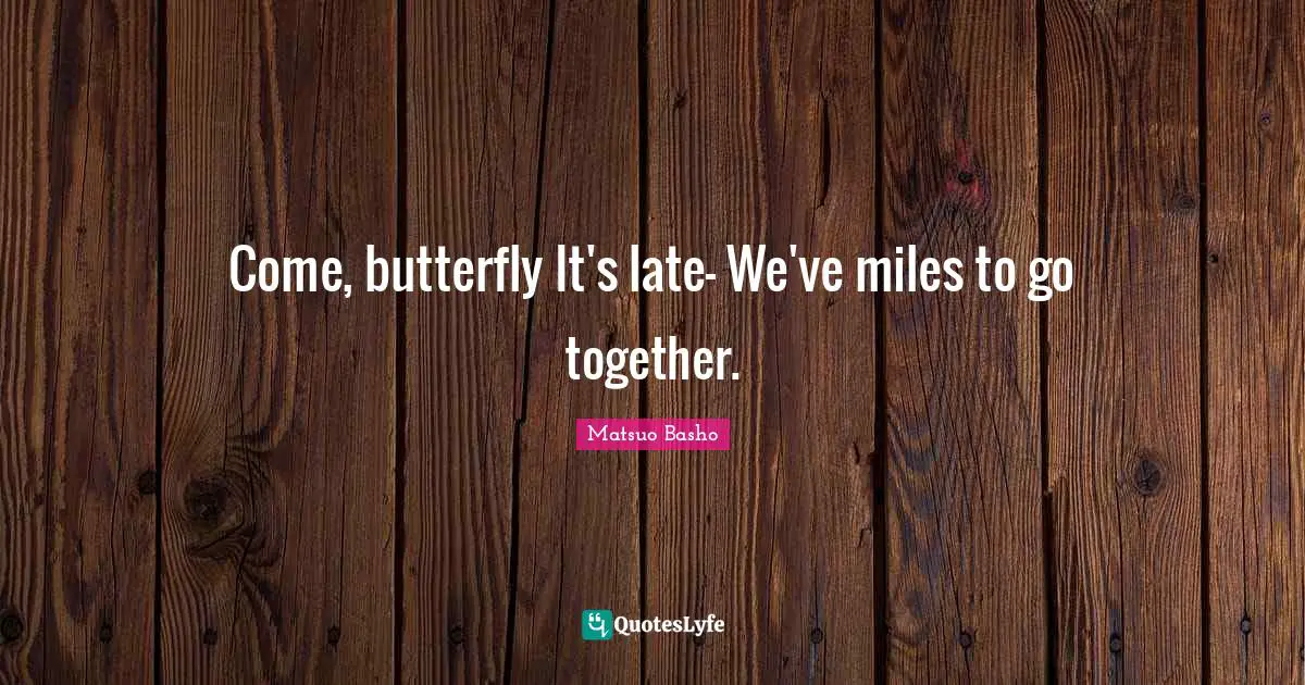 Late Quotes: "Come, butterfly It's late- We've miles to go together."