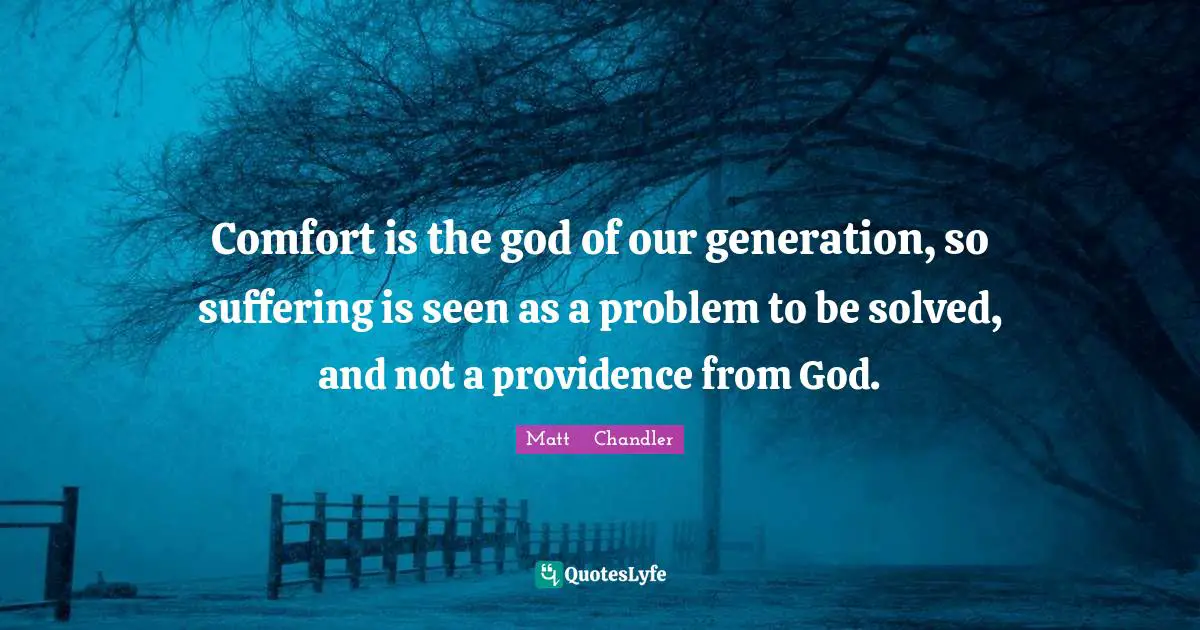 Comfort Quotes: "Comfort is the god of our generation, so suffering is seen as a problem to be solved, and not a providence from God."