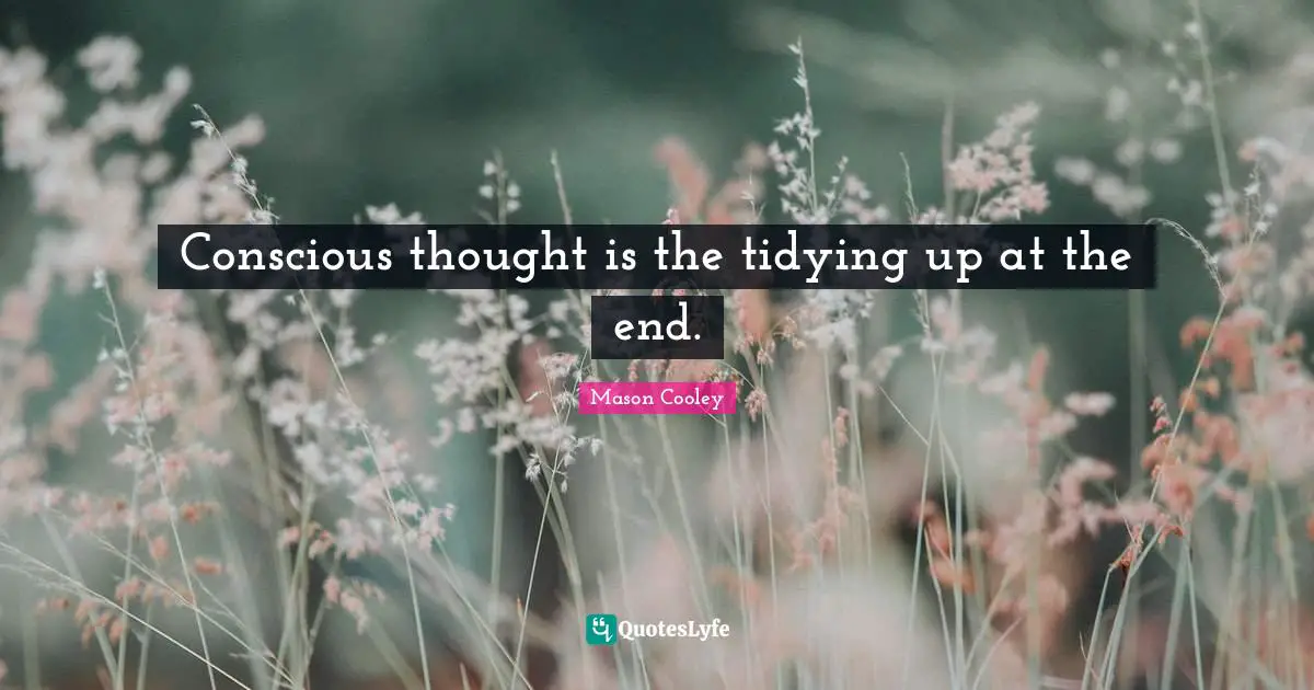 Conscious thought is the tidying up at the end.