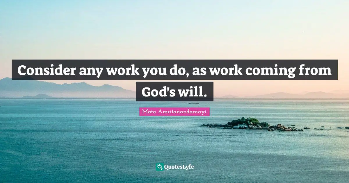 Consider any work you do, as work coming from God's will.