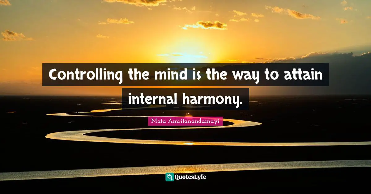 Controlling the mind is the way to attain internal harmony.