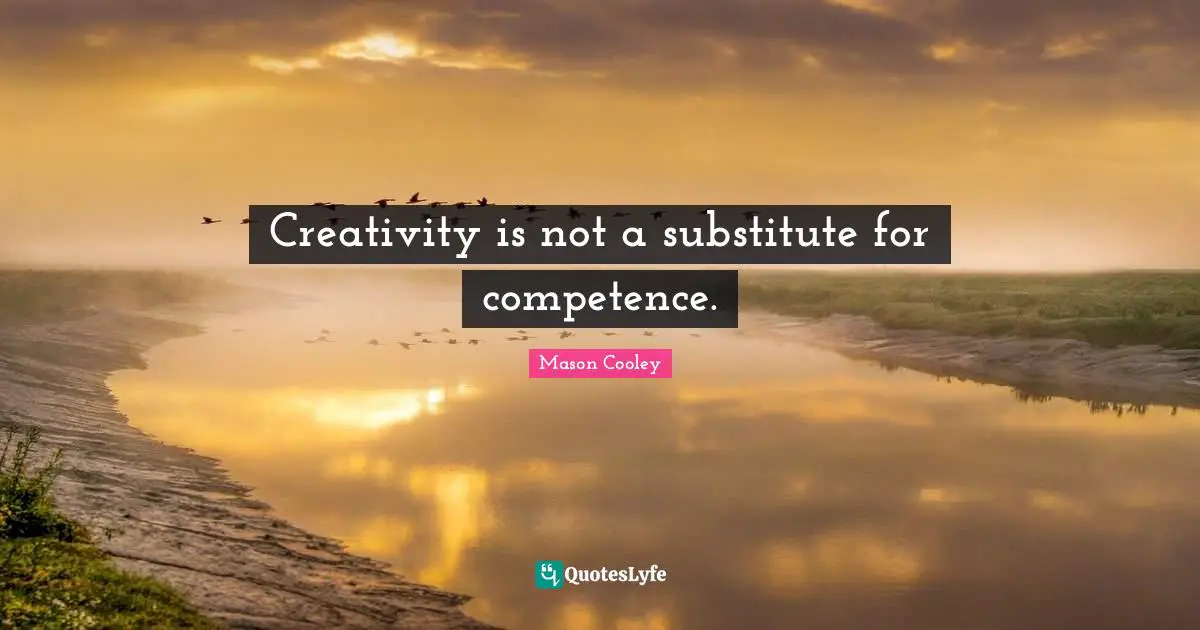 Creativity is not a substitute for competence.