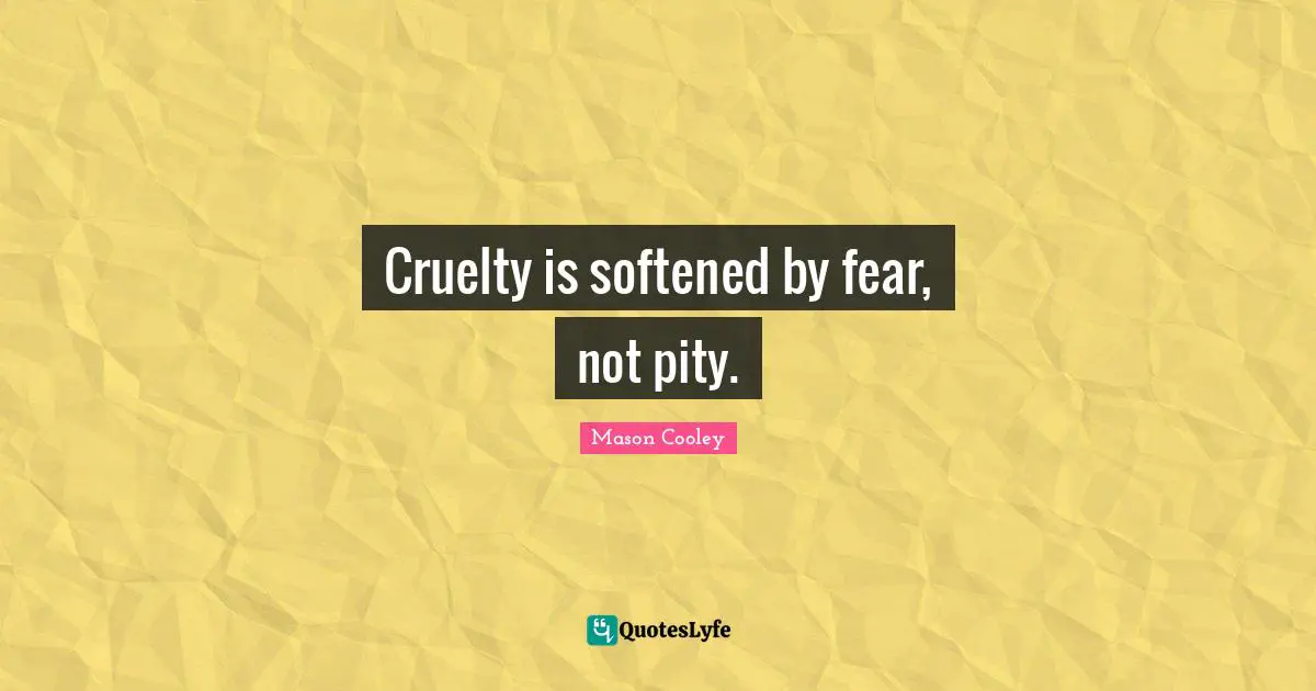 Cruelty is softened by fear, not pity.