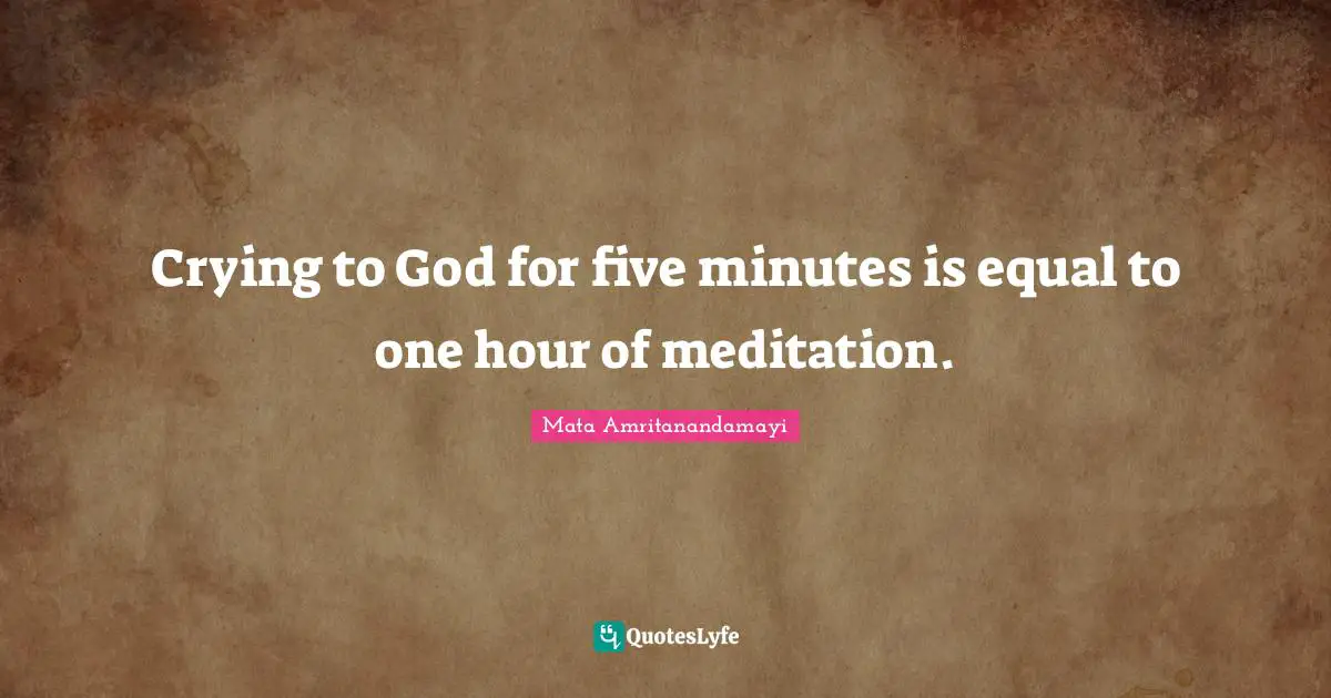 Hour Quotes: "Crying to God for five minutes is equal to one hour of meditation."