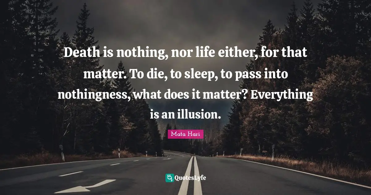 Nothingness Quotes: "Death is nothing, nor life either, for that matter. To die, to sleep, to pass into nothingness, what does it matter? Everything is an illusion."