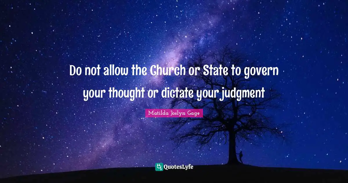 Matilda Joslyn Gage Quotes: "Do not allow the Church or State to govern your thought or dictate your judgment"