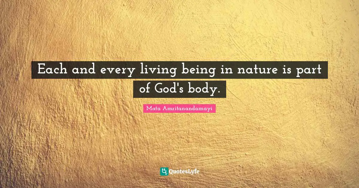 Each and every living being in nature is part of God's body.