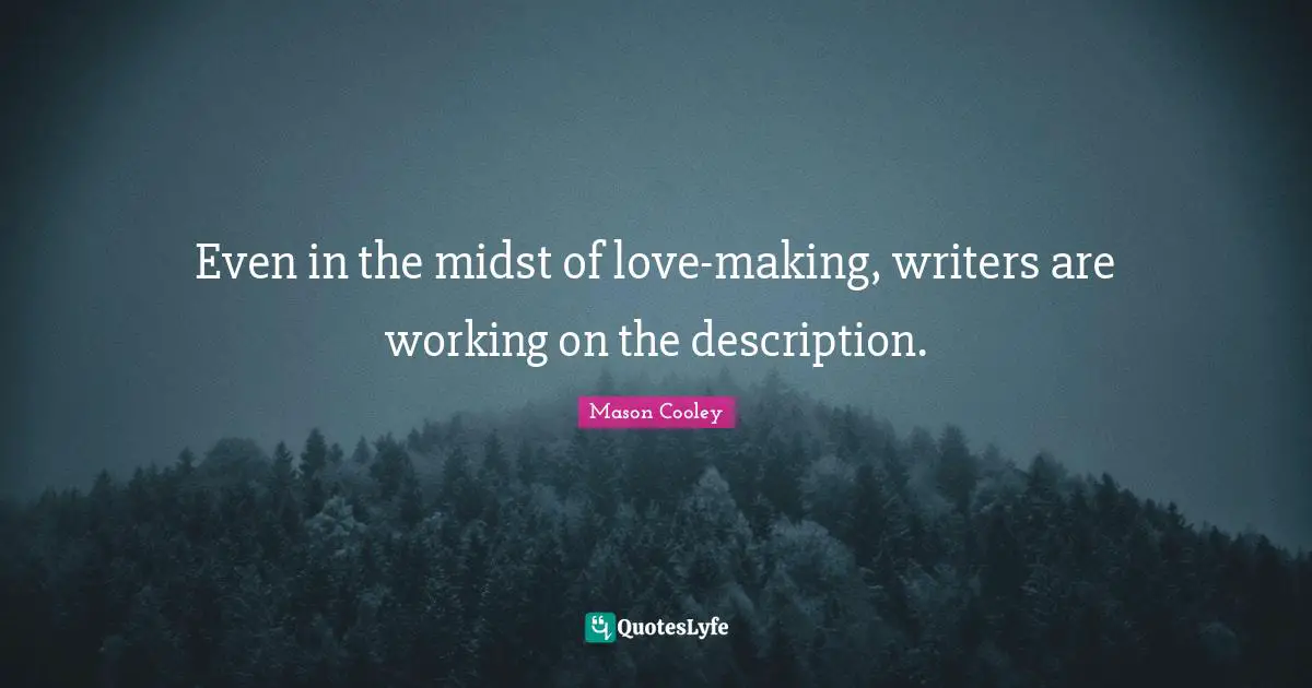 Even in the midst of love-making, writers are working on the description.