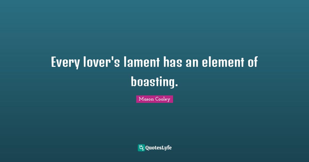 Every lover's lament has an element of boasting.