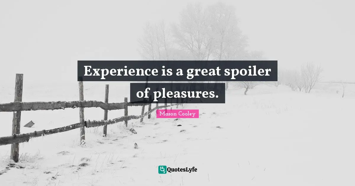 Experience is a great spoiler of pleasures.