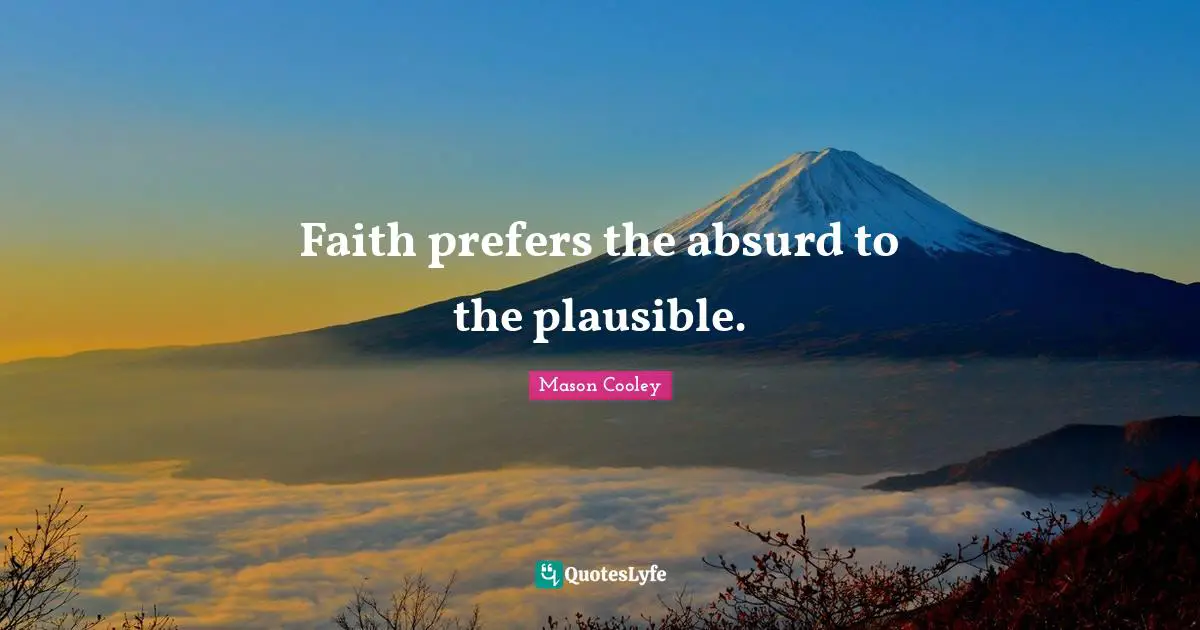 Faith prefers the absurd to the plausible.