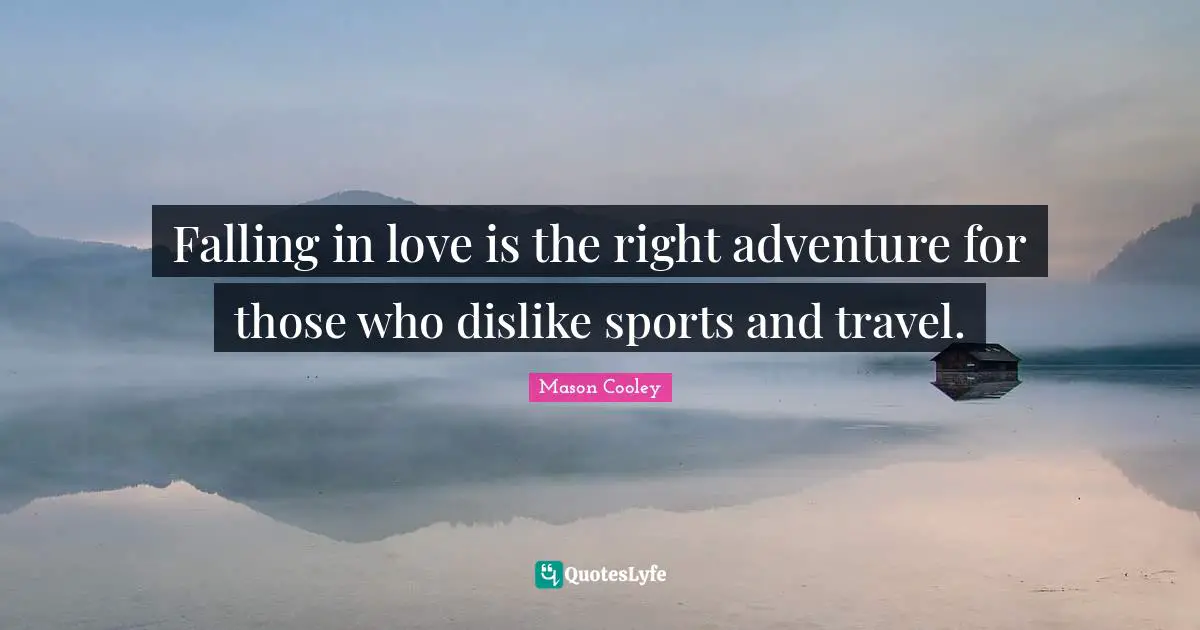 Falling in love is the right adventure for those who dislike sports and travel.