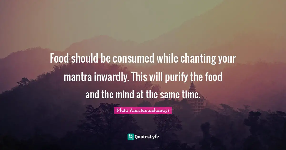 Om Chanting Quotes: "Food should be consumed while chanting your mantra inwardly. This will purify the food and the mind at the same time."