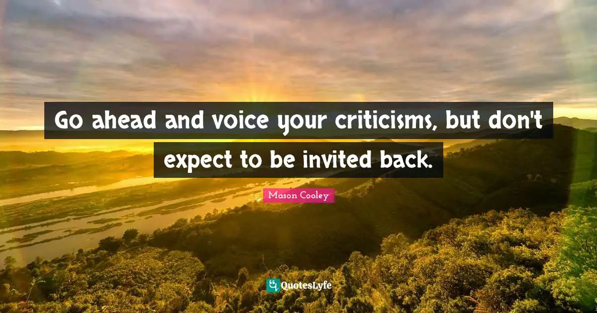 Go ahead and voice your criticisms, but don't expect to be invited back.