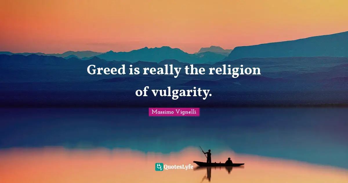Vulgarity Quotes: "Greed is really the religion of vulgarity."