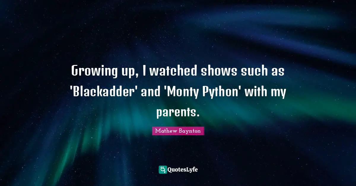 Python Quotes: "Growing up, I watched shows such as 'Blackadder' and 'Monty Python' with my parents."