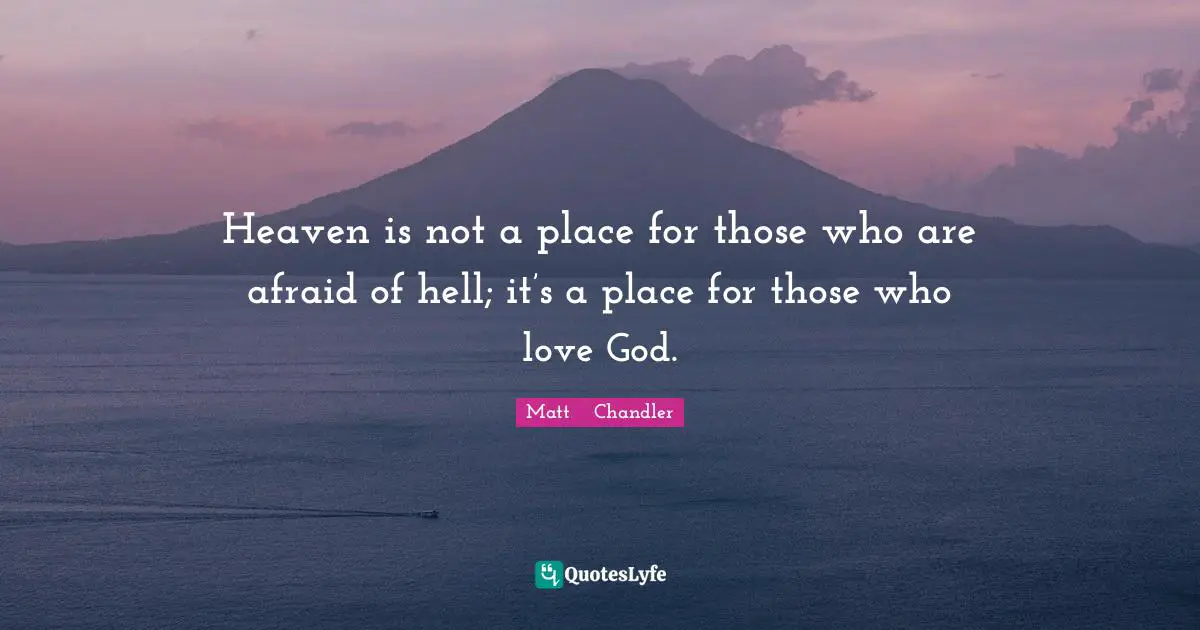 Heaven is not a place for those who are afraid of hell; it’s a place for those who love God.