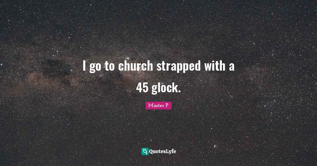 I go to church strapped with a 45 glock.