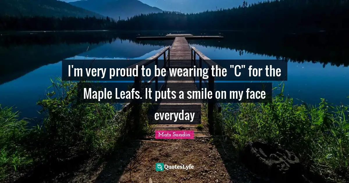 Maple Quotes: "I'm very proud to be wearing the "C" for the Maple Leafs. It puts a smile on my face everyday"