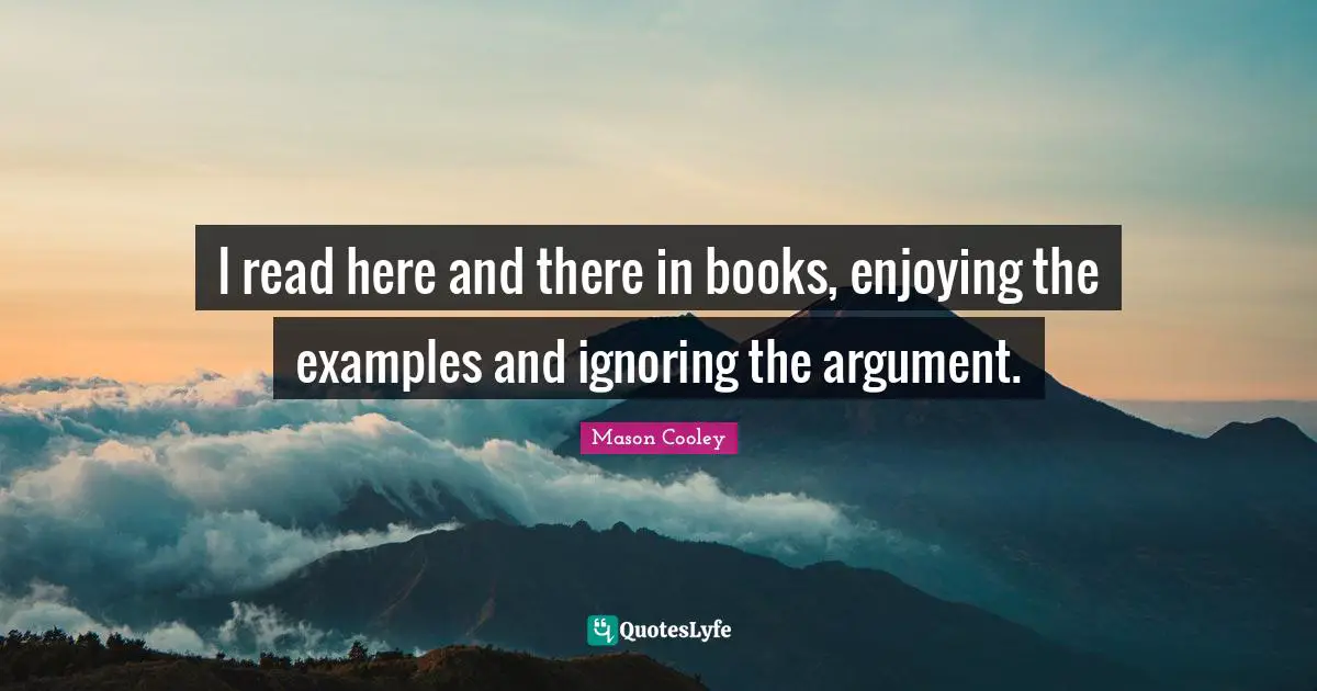 I read here and there in books, enjoying the examples and ignoring the argument.