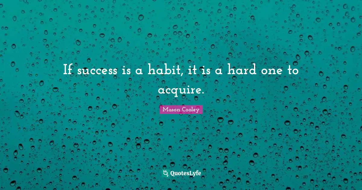 If success is a habit, it is a hard one to acquire.