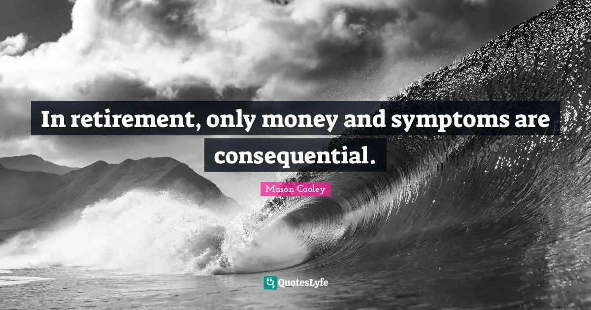 In retirement, only money and symptoms are consequential.