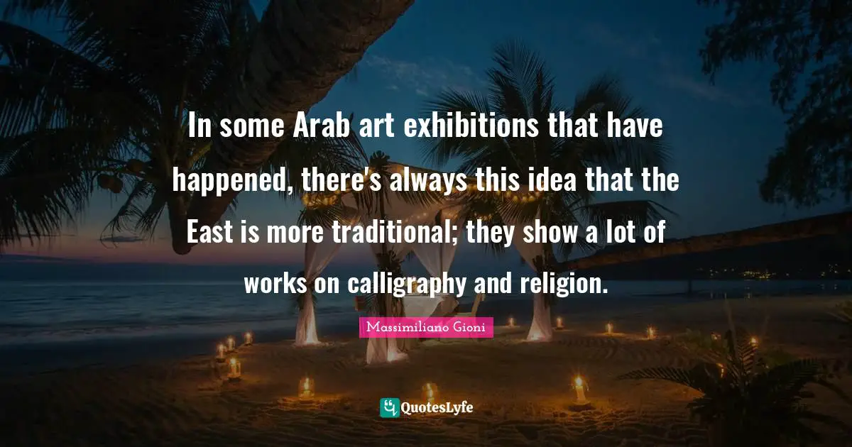 In some Arab art exhibitions that have happened, there's always this idea that the East is more traditional; they show a lot of works on calligraphy and religion.