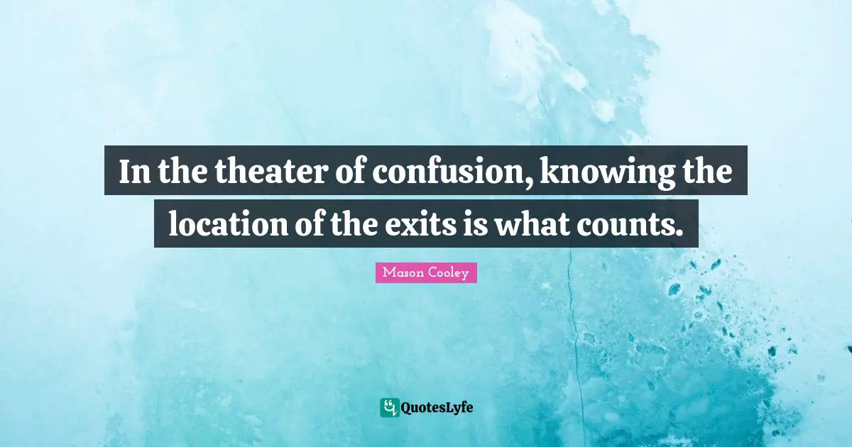 In the theater of confusion, knowing the location of the exits is what counts.
