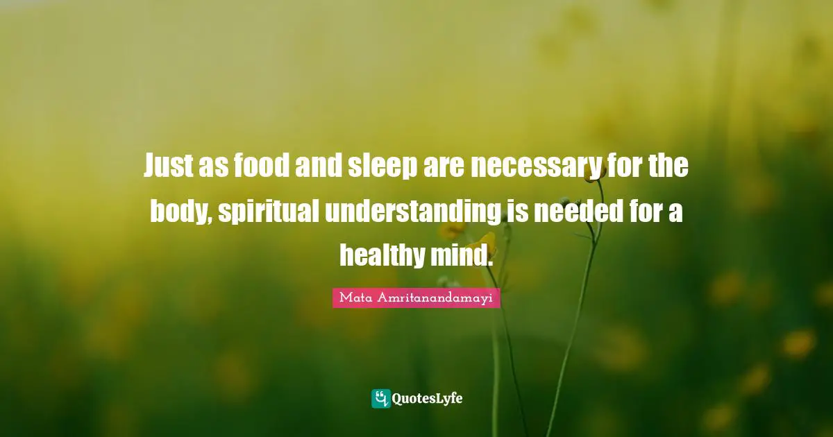Just as food and sleep are necessary for the body, spiritual understanding is needed for a healthy mind.
