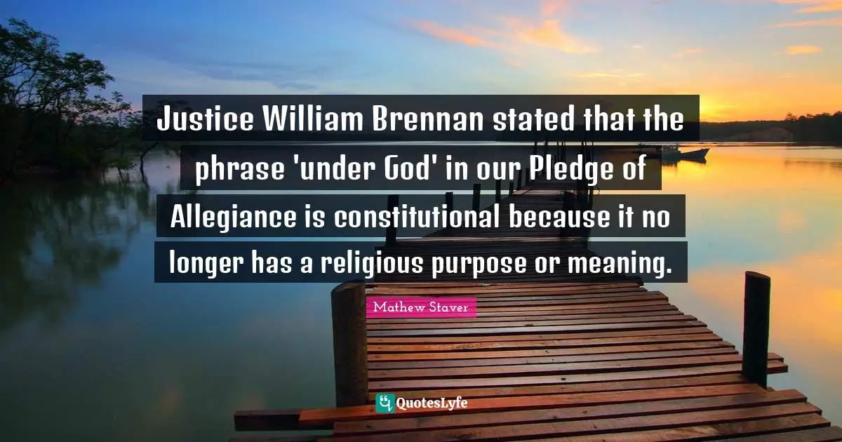 Justice William Brennan stated that the phrase 'under God' in our Pledge of Allegiance is constitutional because it no longer has a religious purpose or meaning.