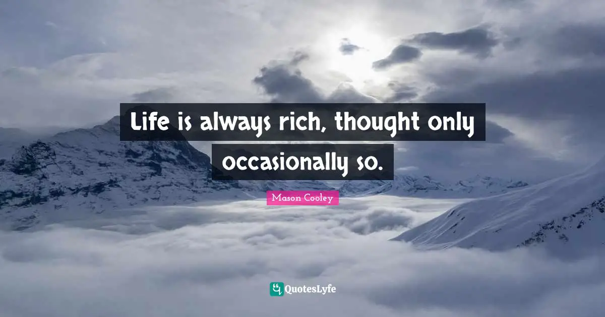 Life is always rich, thought only occasionally so.