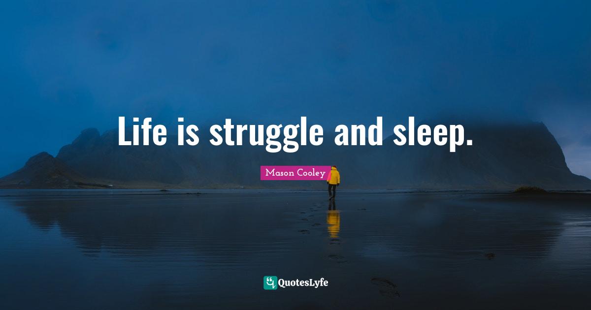 Life is struggle and sleep.