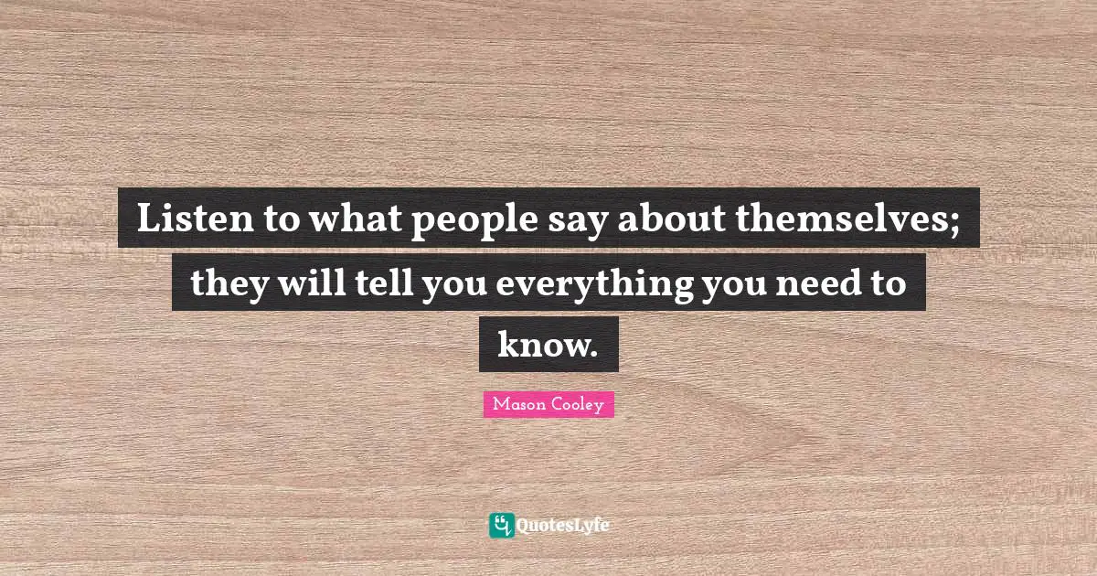 Listen to what people say about themselves; they will tell you everything you need to know.