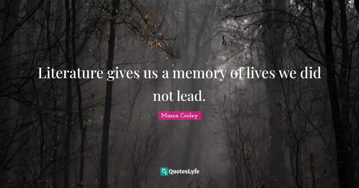 Literature gives us a memory of lives we did not lead.