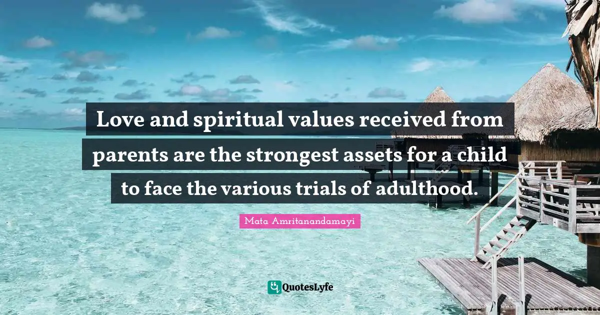 Adulthood Quotes: "Love and spiritual values received from parents are the strongest assets for a child to face the various trials of adulthood."