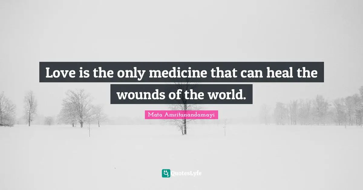 Love is the only medicine that can heal the wounds of the world.
